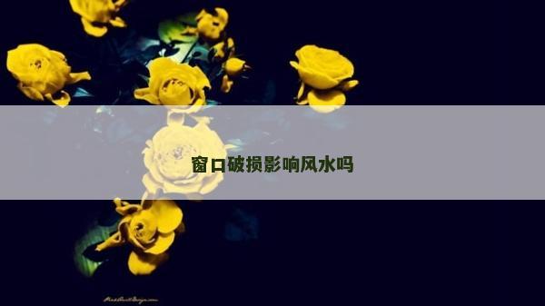 窗口破损影响风水吗