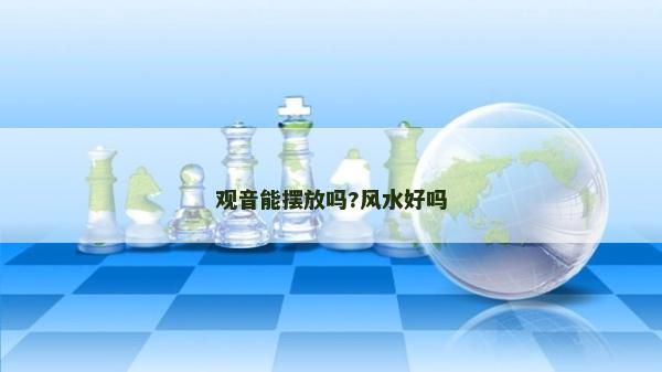 观音能摆放吗?风水好吗