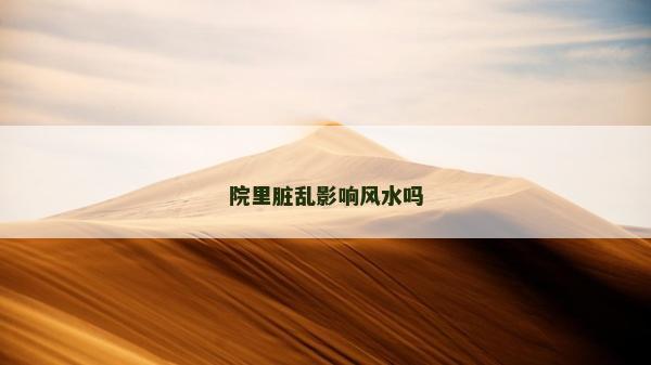 院里脏乱影响风水吗