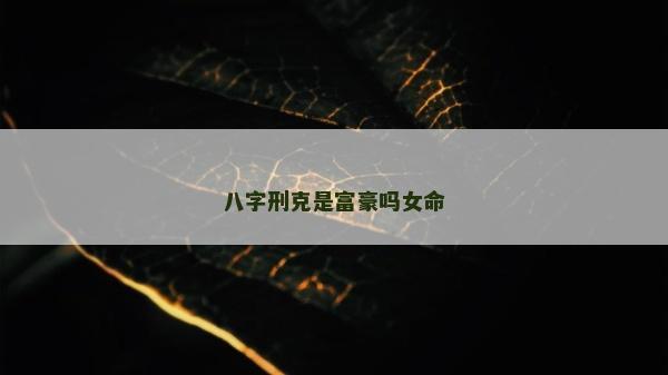 八字刑克是富豪吗女命