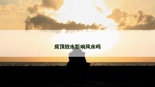 房顶放水影响风水吗