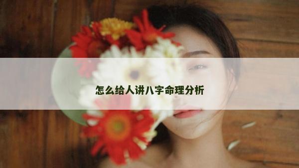 怎么给人讲八字命理分析