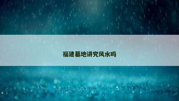 福建墓地讲究风水吗