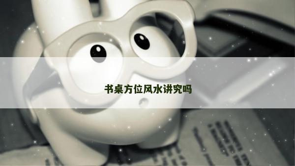 书桌方位风水讲究吗