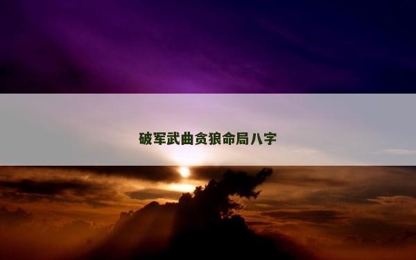 破军武曲贪狼命局八字