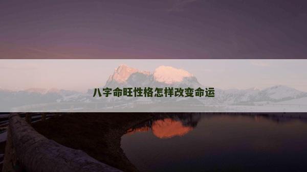 八字命旺性格怎样改变命运