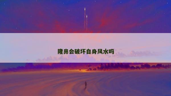 隆鼻会破坏自身风水吗
