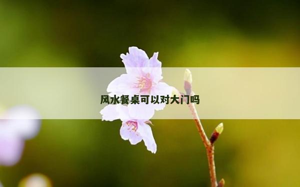 风水餐桌可以对大门吗