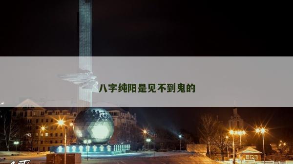 八字纯阳是见不到鬼的
