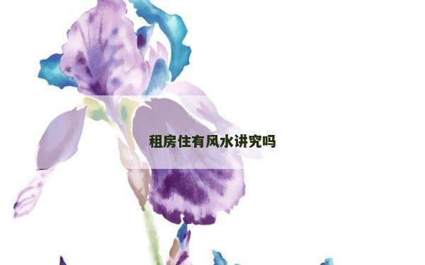 租房住有风水讲究吗