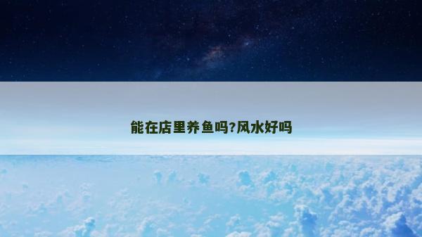 能在店里养鱼吗?风水好吗