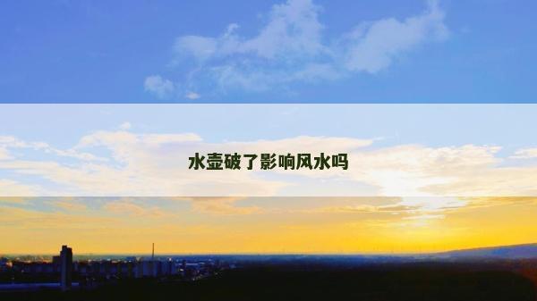 水壶破了影响风水吗