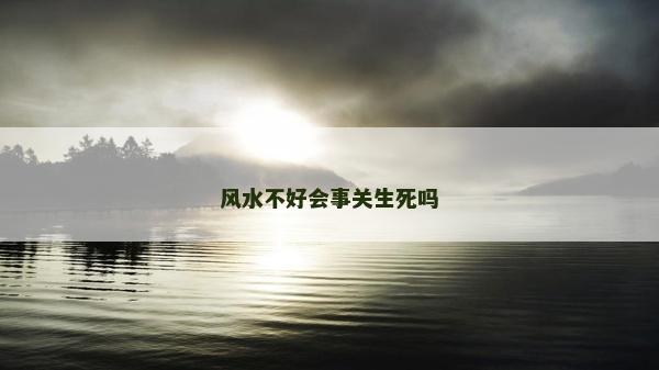 风水不好会事关生死吗