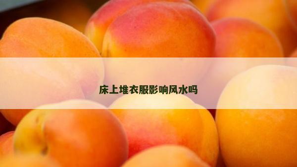 床上堆衣服影响风水吗