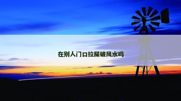 在别人门口拉屎破风水吗
