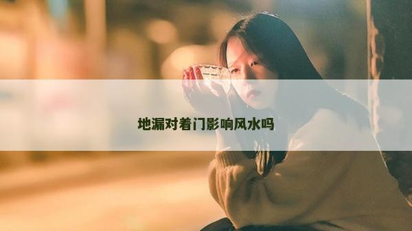 地漏对着门影响风水吗