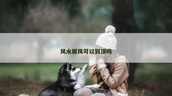风水屏风可以到顶吗