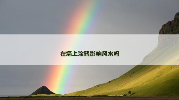 在墙上涂鸦影响风水吗