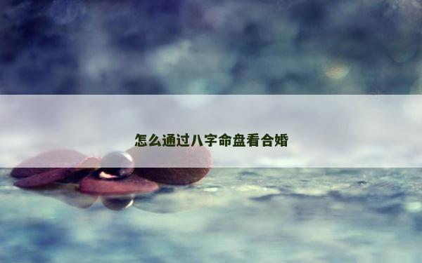 怎么通过八字命盘看合婚