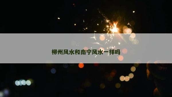 柳州风水和南宁风水一样吗