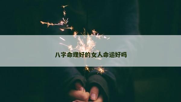 八字命理好的女人命运好吗