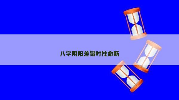 八字阴阳差错时柱命断