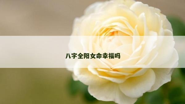 八字全阳女命幸福吗