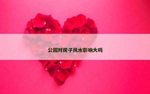 公园对房子风水影响大吗