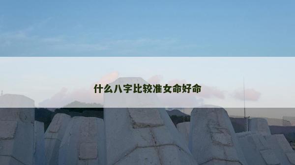 什么八字比较准女命好命