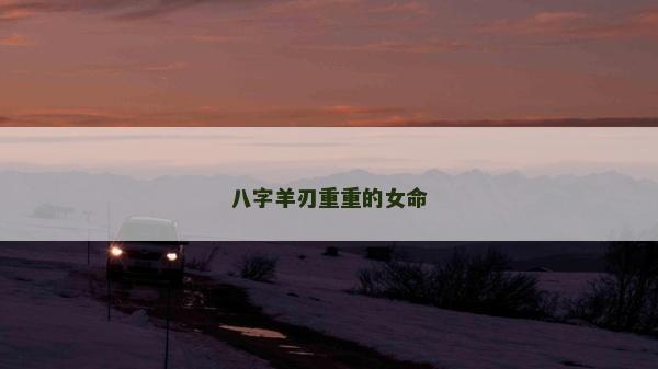 八字羊刃重重的女命