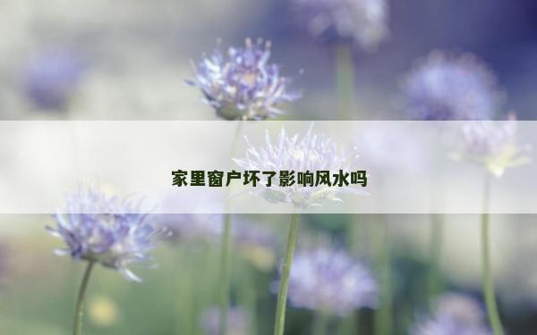 家里窗户坏了影响风水吗