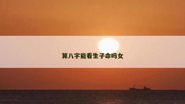 算八字能看生子命吗女