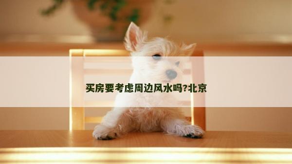 买房要考虑周边风水吗?北京