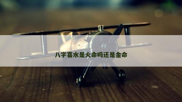 八字喜水是火命吗还是金命