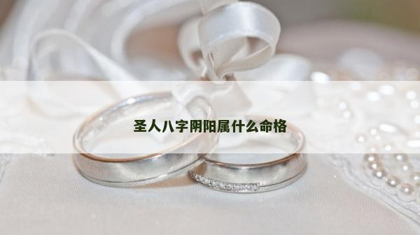 圣人八字阴阳属什么命格