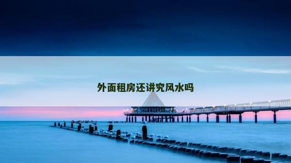 外面租房还讲究风水吗