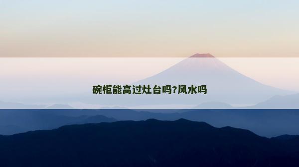碗柜能高过灶台吗?风水吗