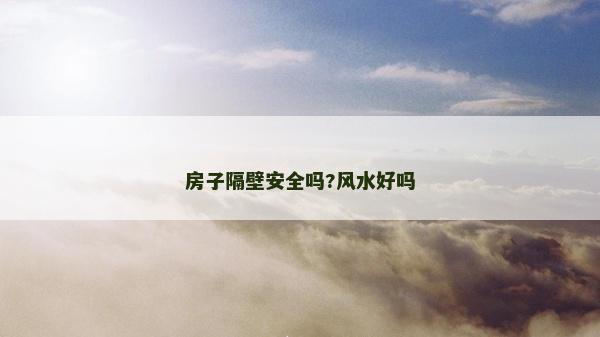 房子隔壁安全吗?风水好吗
