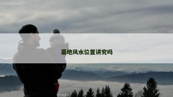 墓地风水位置讲究吗