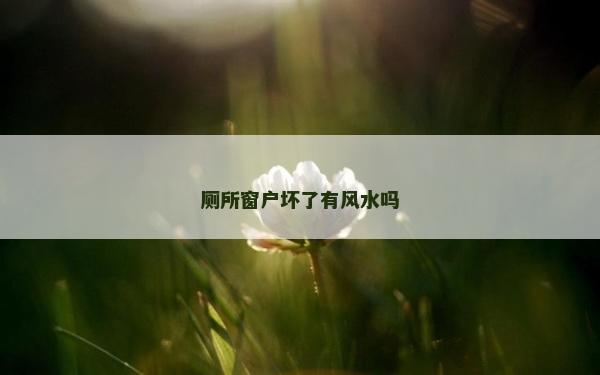 厕所窗户坏了有风水吗