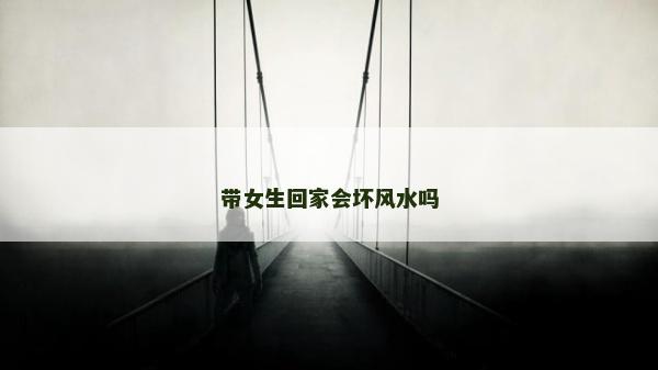 带女生回家会坏风水吗