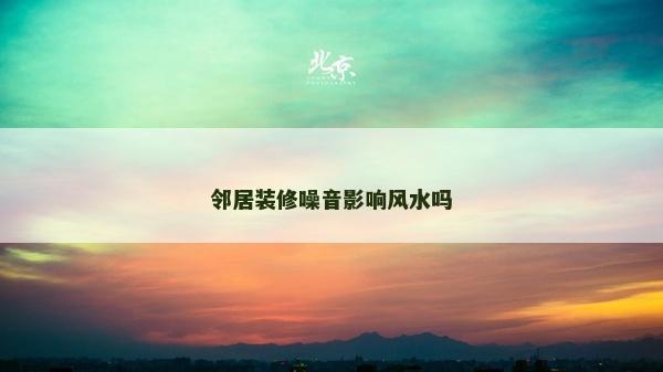 邻居装修噪音影响风水吗
