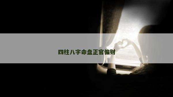 四柱八字命盘正官偏财