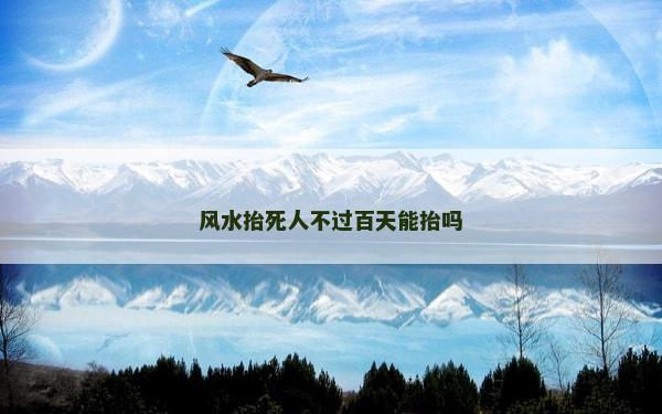 风水抬死人不过百天能抬吗