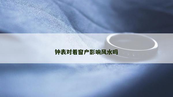 钟表对着窗户影响风水吗