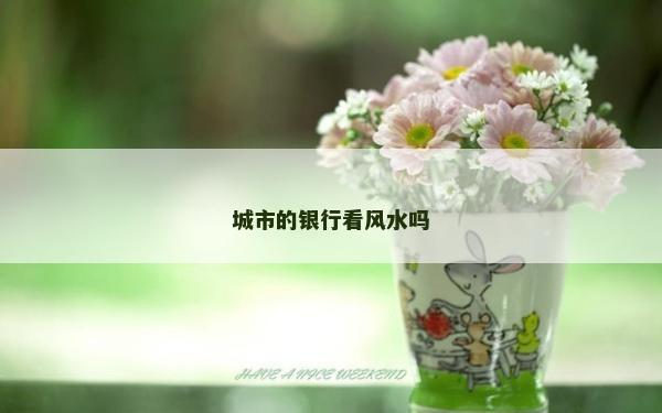 城市的银行看风水吗
