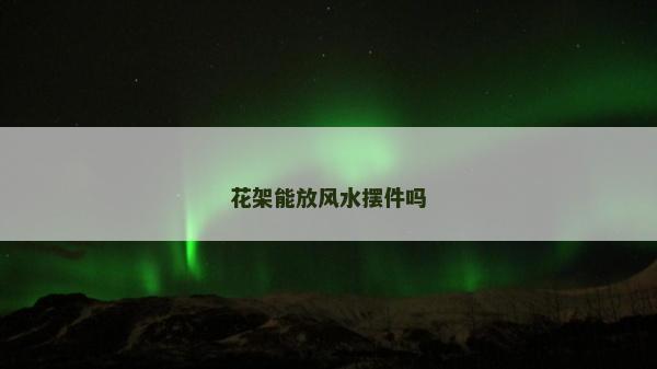 花架能放风水摆件吗