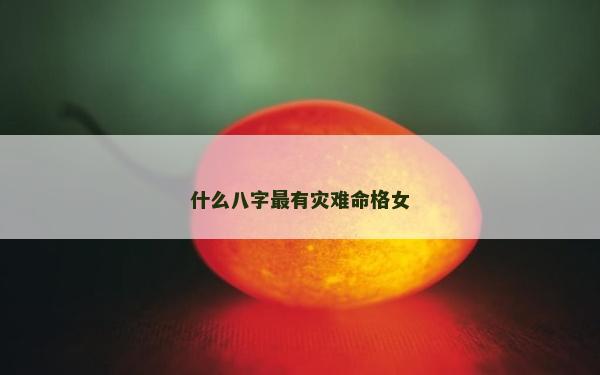 什么八字最有灾难命格女