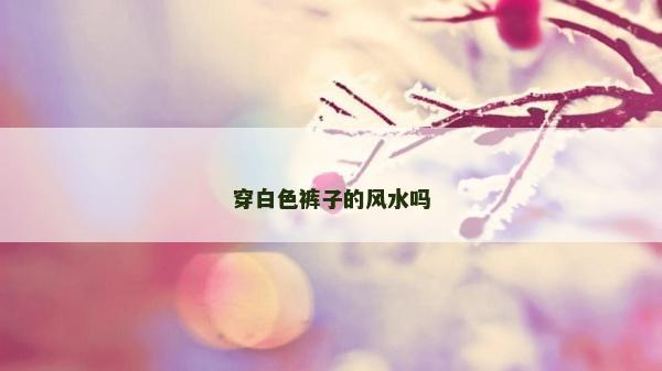 穿白色裤子的风水吗