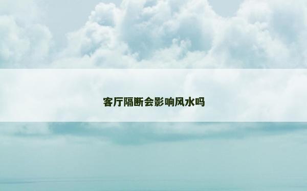 客厅隔断会影响风水吗